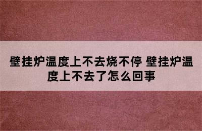 壁挂炉温度上不去烧不停 壁挂炉温度上不去了怎么回事